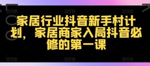 家居行业抖音新手村计划，家居商家入局抖音必修的第一课-风淘社