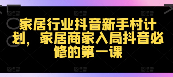 家居行业抖音新手村计划,家居商家入局抖音必修的第一课-风淘社