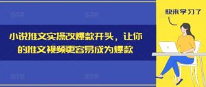 小说推文实操改爆款开头,让你的推文视频更容易成为爆款-风淘社