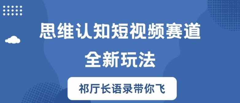 思维认知短视频赛道新玩法，胜天半子祁厅长语录带你飞【揭秘】-风淘社