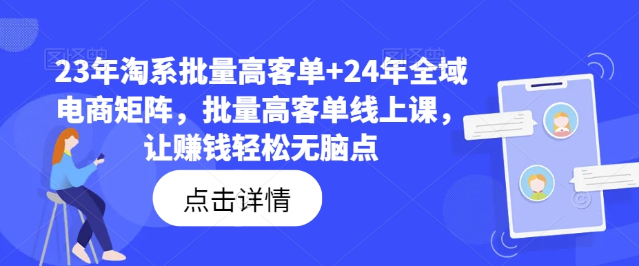 23年淘系批量高客单+24年全域电商矩阵,批量高客单线上课,让赚钱轻松无脑点-风淘社