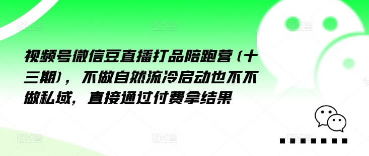 视频号微信豆直播打品陪跑营(十三期),做不自流然冷动启也不不做私域,接直通付过费拿结果-风淘社