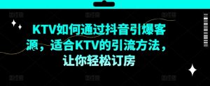 KTV抖音短视频营销，KTV如何通过抖音引爆客源，适合KTV的引流方法，让你轻松订房-风淘社