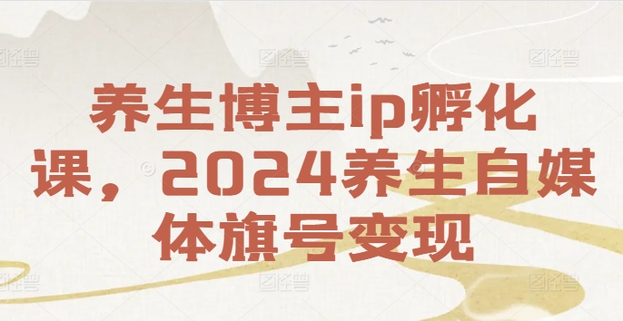 养生博主ip孵化课,2024养生自媒体旗号变现-风淘社