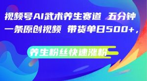 视频号AI武术养生赛道,五分钟一条原创视频,带货单日几张,养生粉丝快速涨粉【揭秘】-风淘社