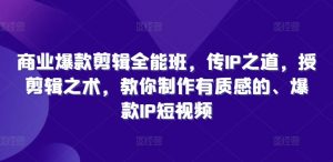 商业爆款剪辑全能班,传IP之道,授剪辑之术,教你制作有质感的、爆款IP短视频-风淘社
