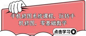 手机修图系统课程，玩转手机修图，零基础教学-风淘社