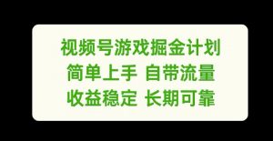 视频号游戏掘金计划，简单上手自带流量，收益稳定长期可靠【揭秘】-风淘社