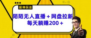 陌陌无人直播+网盘拉新玩法 每天躺赚200+【揭秘】-风淘社