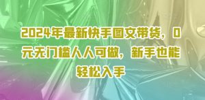 2024年最新快手图文带货,0元无门槛人人可做,新手也能轻松入手-风淘社