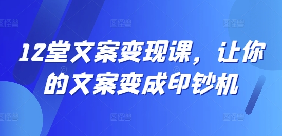 12堂文案变现课,让你的文案变成印钞机-风淘社