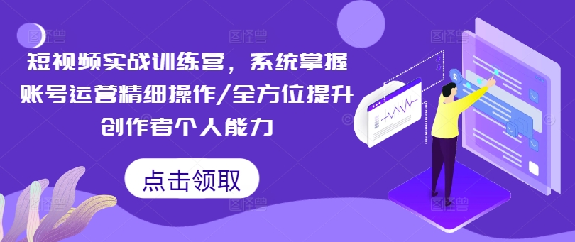 短视频实战训练营，系统掌握账号运营精细操作/全方位提升创作者个人能力-风淘社