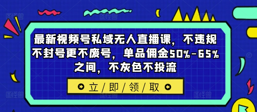 最新视频号私域无人直播课,不违规不封号更不废号,单品佣金50%-65%之间,不灰色不投流-风淘社