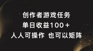 创作者游戏任务,单日收益100+,可矩阵操作【揭秘】-风淘社