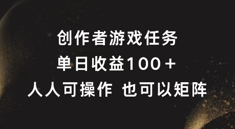 创作者游戏任务,单日收益100+,可矩阵操作【揭秘】-风淘社