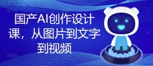 国产AI创作设计课,从图片到文字到视频-风淘社