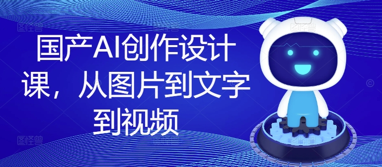 国产AI创作设计课,从图片到文字到视频-风淘社