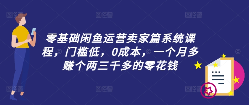 零基础闲鱼运营卖家篇系统课程,门槛低,0成本,一个月多赚个两三千多的零花钱-风淘社