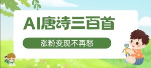 AI唐诗三百首,涨粉变现不再愁,非常适合宝妈的副业【揭秘】-风淘社