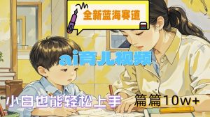 全新蓝海赛道-ai育儿视频,小白也能轻松上手,篇篇10w+【揭秘】-风淘社