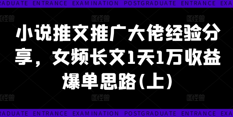 小说推文推广大佬经验分享,女频长文1天1万收益爆单思路(上)-风淘社