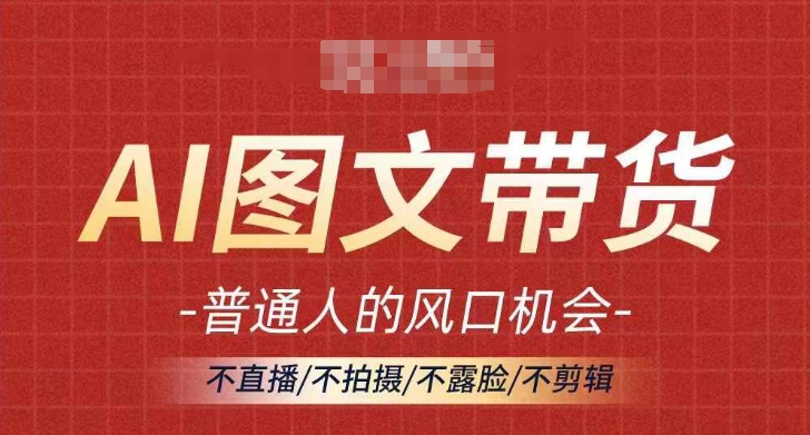 AI图文带货流量新趋势,普通人的风口机会,不直播/不拍摄/不露脸/不剪辑,轻松实现月入过万-风淘社