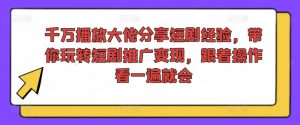 千万播放大佬分享短剧经验,带你玩转短剧推广变现,跟着操作看一遍就会-风淘社