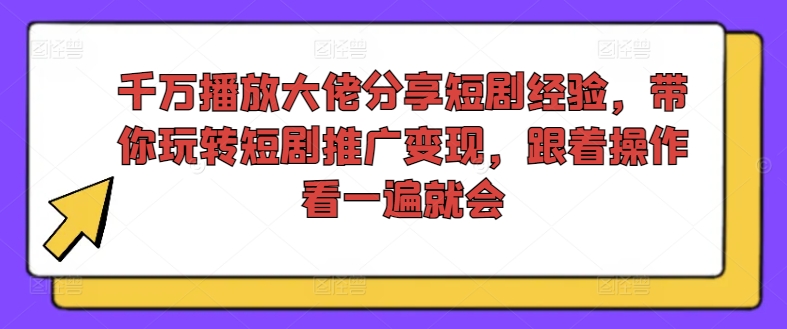 千万播放大佬分享短剧经验,带你玩转短剧推广变现,跟着操作看一遍就会-风淘社