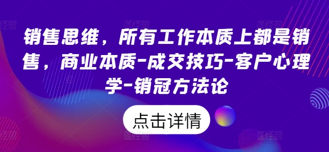 销售思维,所有工作本质上都是销售,商业本质-成交技巧-客户心理学-销冠方法论-风淘社