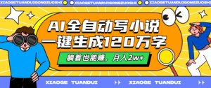 AI全自动写小说,一键生成120万字,躺着也能赚,月入2w+【揭秘】-风淘社