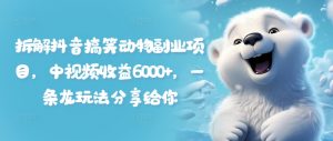 拆解抖音搞笑动物副业项目,中视频收益6000+,一条龙玩法分享给你-风淘社