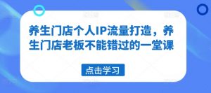 养生门店个人IP流量打造，养生门店老板不能错过的一堂课-风淘社