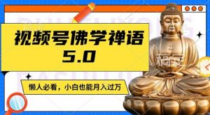 视频号佛学禅语5.0,纯原创视频,每天1-2小时,保底月入过W,适合宝妈、上班族、大学生【揭秘】-风淘社