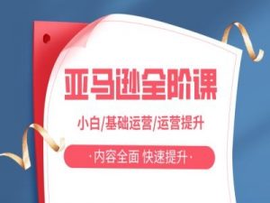 亚马越全阶课,小白/基础运营/运营提升,内容全面,快速提升-风淘社