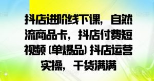 抖店进阶线下课，自然流商品卡，抖店付费短视频(单爆品)抖店运营实操，干货满满-风淘社
