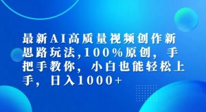 最新AI高质量视频创作新思路玩法,100%原创,手把手教你,小白也能轻松上手【揭秘】-风淘社
