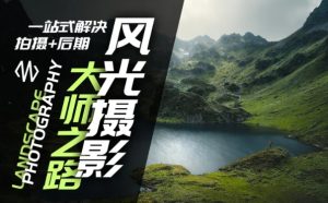 风光摄影大师之路(拍摄+后期),一站式解决拍摄+后期-风淘社