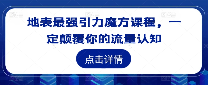 地表最强引力魔方课程,一定颠覆你的流量认知-风淘社
