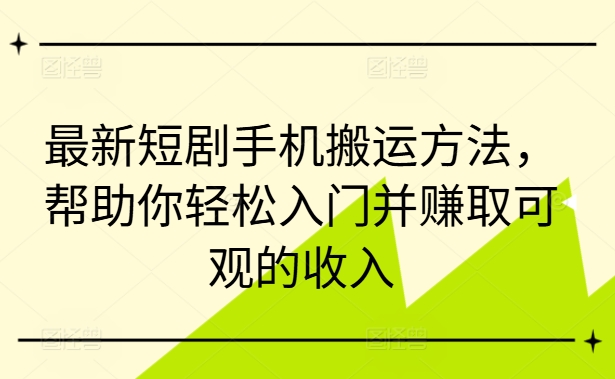 最新短剧手机搬运方法,帮助你轻松入门并赚取可观的收入-风淘社