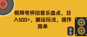 视频号怀旧音乐盘点，日入500+，搬运玩法，操作简单【揭秘】-风淘社
