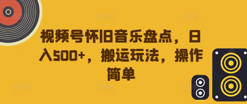 视频号怀旧音乐盘点，日入500+，搬运玩法，操作简单【揭秘】-风淘社