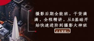 摄影后期全能班,干货满满,全程精讲,从0基础开始快速进阶到摄影大神班-风淘社