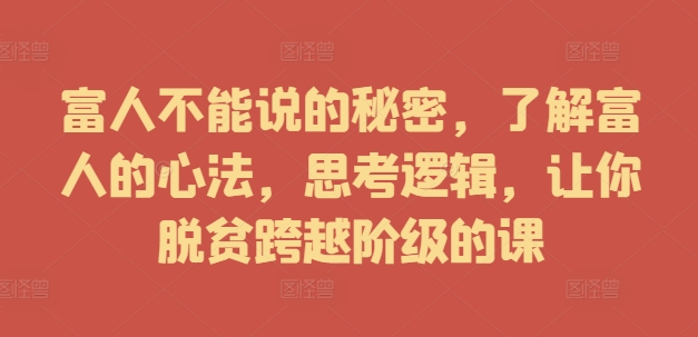 富人不能说的秘密，了解富人的心法，思考逻辑，让你脱贫跨越阶级的课-风淘社