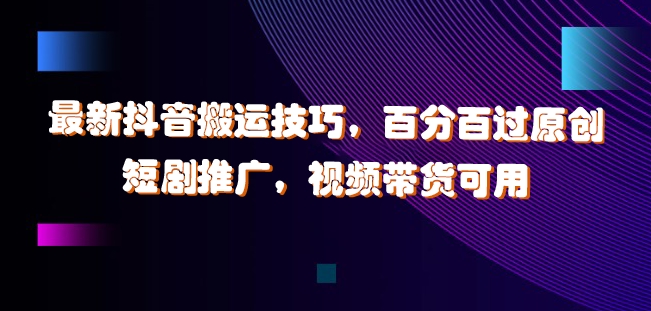 最新抖音搬运技巧,百分百过原创,短剧推广,视频带货可用【揭秘】-风淘社