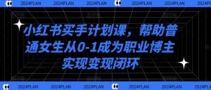 小红书买手计划课,帮助普通女生从0-1成为职业博主实现变现闭环-风淘社