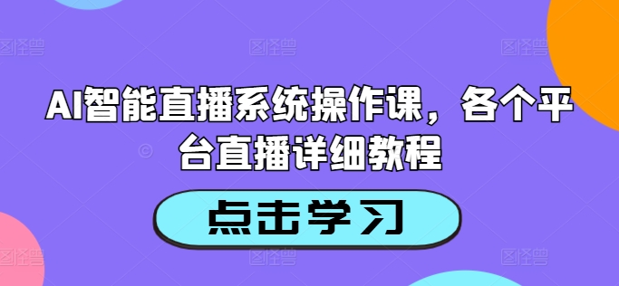 AI智能直播系统操作课，各个平台直播详细教程-风淘社