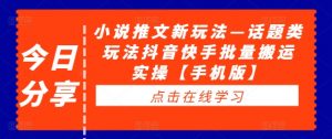 小说推文新玩法—话题类玩法抖音快手批量搬运实操【手机版】-风淘社