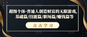超级个体·普通人创造财富的无限游戏,基础篇/技能篇/职场篇/赚钱篇等-风淘社