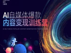 AI自媒体爆款内容变现训练营,20%底层逻辑,60%实操方法,20%案例拆解(即学即用)-风淘社