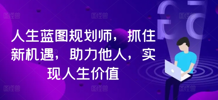 人生蓝图规划师,抓住新机遇,助力他人,实现人生价值-风淘社